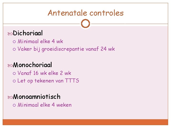 Antenatale controles Dichoriaal Minimaal elke 4 wk Vaker bij groeidiscrepantie vanaf 24 wk Monochoriaal