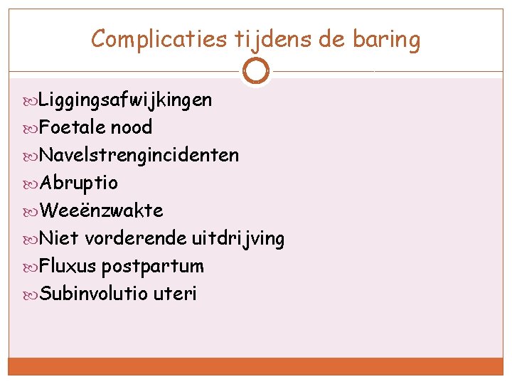 Complicaties tijdens de baring Liggingsafwijkingen Foetale nood Navelstrengincidenten Abruptio Weeënzwakte Niet vorderende uitdrijving Fluxus