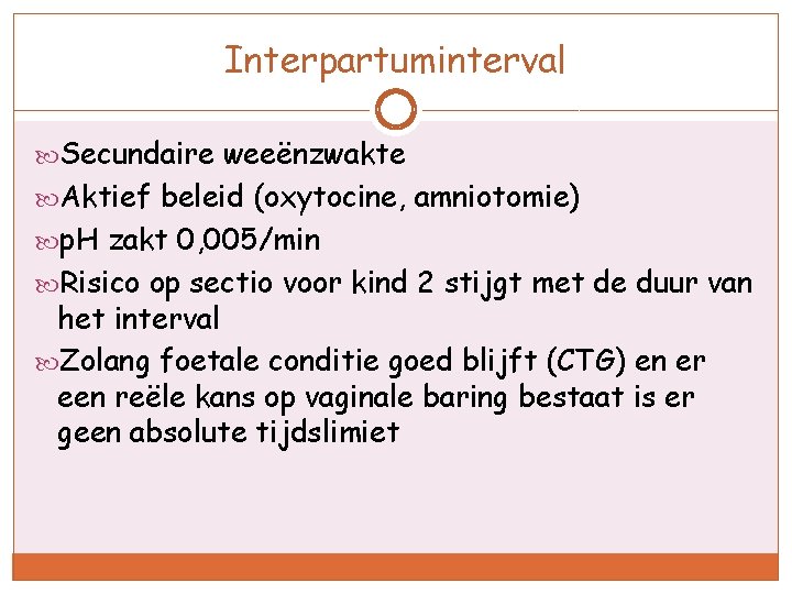Interpartuminterval Secundaire weeënzwakte Aktief beleid (oxytocine, amniotomie) p. H zakt 0, 005/min Risico op