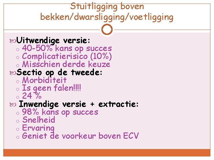 Stuitligging boven bekken/dwarsligging/voetligging Uitwendige versie: 40 -50% kans op succes Complicatierisico (10%) Misschien derde