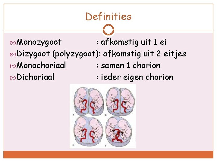Definities Monozygoot : afkomstig uit 1 ei Dizygoot (polyzygoot): afkomstig uit 2 eitjes Monochoriaal