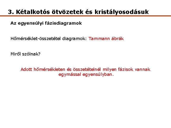 3. Kétalkotós ötvözetek és kristályosodásuk Az egyensúlyi fázisdiagramok Hőmérséklet-összetétel diagramok: Tammann ábrák Miről szólnak?