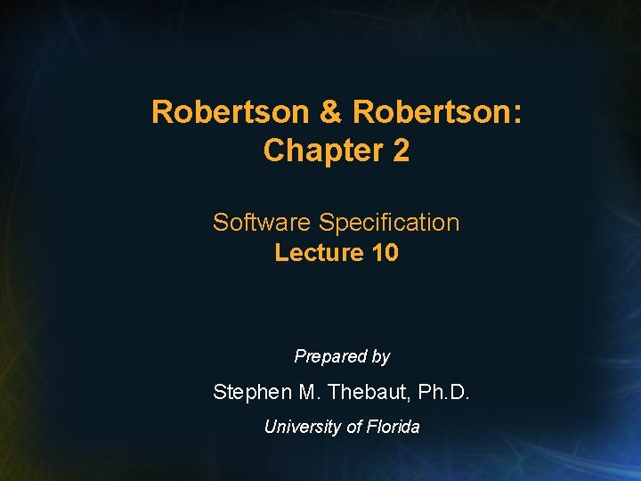 Robertson & Robertson: Chapter 2 Software Specification Lecture 10 Prepared by Stephen M. Thebaut,