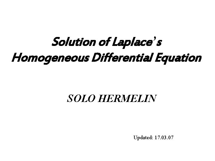 Solution of Laplace’s Homogeneous Differential Equation SOLO HERMELIN Updated: 17. 03. 07 1 