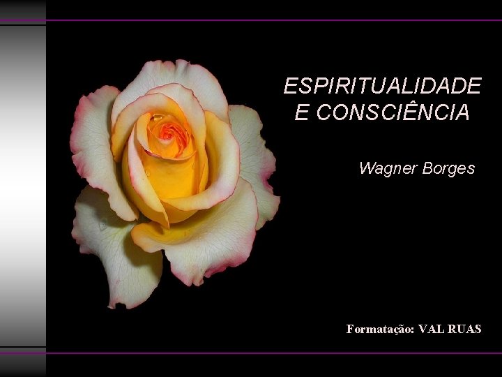 ESPIRITUALIDADE E CONSCIÊNCIA Wagner Borges Formatação: VAL RUAS 