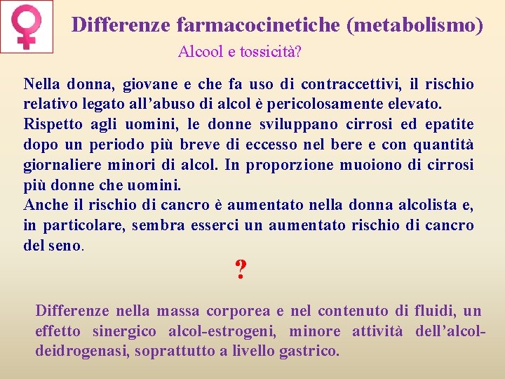 Differenze farmacocinetiche (metabolismo) Alcool e tossicità? Nella donna, giovane e che fa uso di