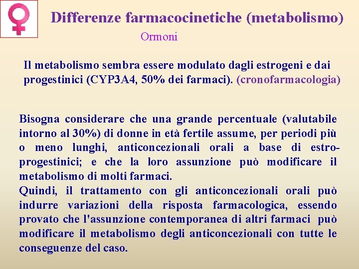 Differenze farmacocinetiche (metabolismo) Ormoni Il metabolismo sembra essere modulato dagli estrogeni e dai progestinici