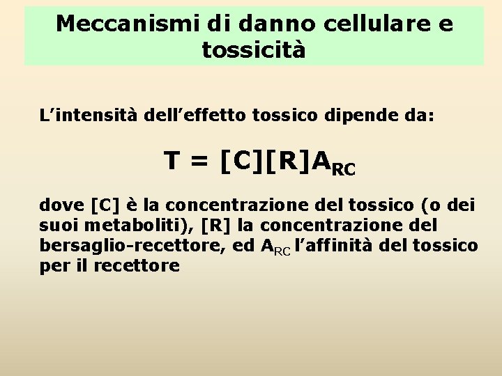 Meccanismi di danno cellulare e tossicità L’intensità dell’effetto tossico dipende da: T = [C][R]ARC