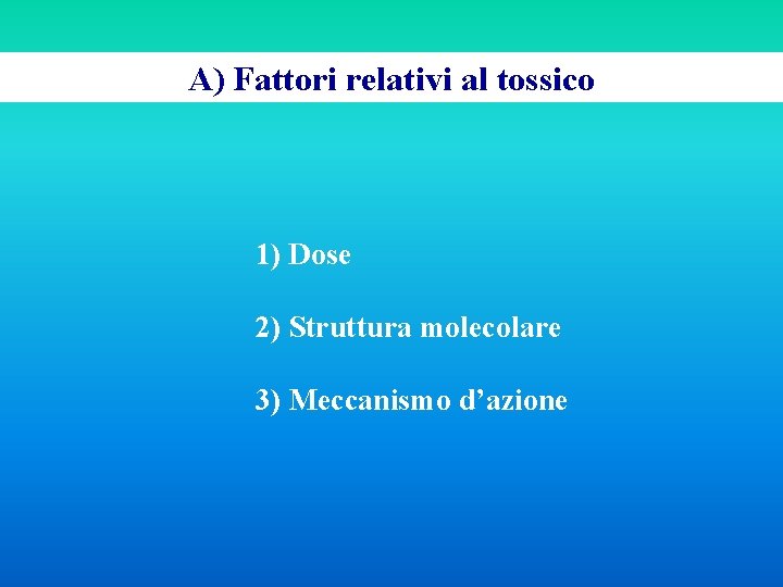 A) Fattori relativi al tossico 1) Dose 2) Struttura molecolare 3) Meccanismo d’azione 