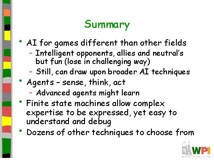 Summary • AI for games different than other fields – Intelligent opponents, allies and