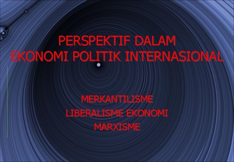 PERSPEKTIF DALAM EKONOMI POLITIK INTERNASIONAL MERKANTILISME LIBERALISME EKONOMI MARXISME 