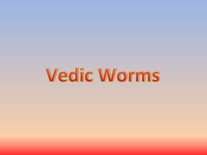 Vedic Worms Vedic Worms
