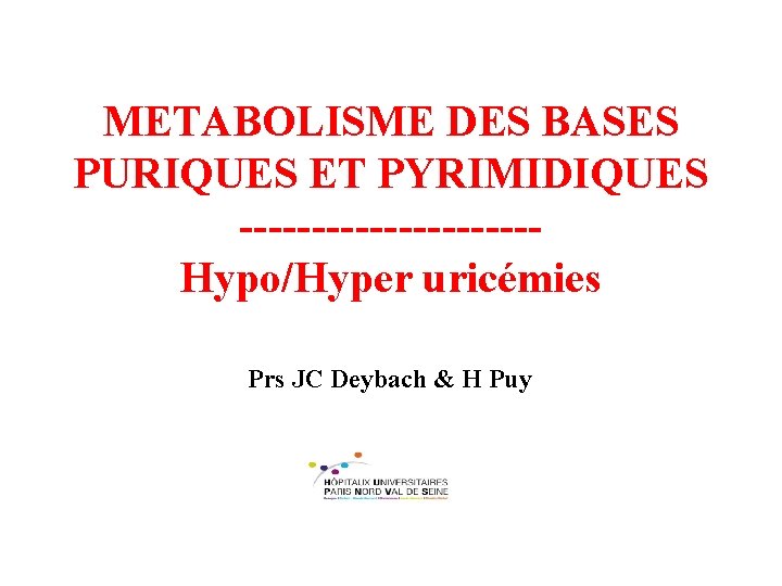 METABOLISME DES BASES PURIQUES ET PYRIMIDIQUES ----------Hypo/Hyper uricémies Prs JC Deybach & H Puy