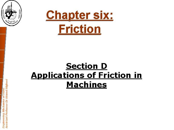 Engineering Mechanics of Static Assistant Professor Dr Ahmed Majhool Chapter six: Friction Section D Engineering Mechanics of Static Assistant Professor Dr Ahmed Majhool Chapter six: Friction Section D
