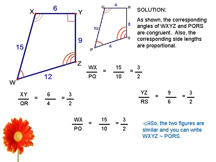 SOLUTION: As shown, the corresponding angles of WXYZ and PQRS are congruent. Also, the