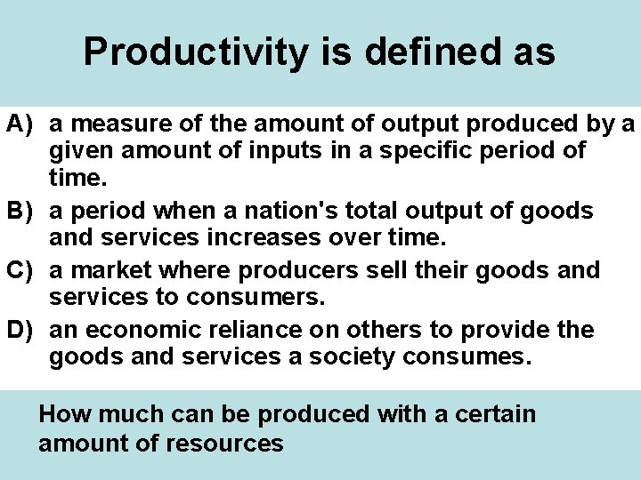 Productivity is defined as A) a measure of the amount of output produced by