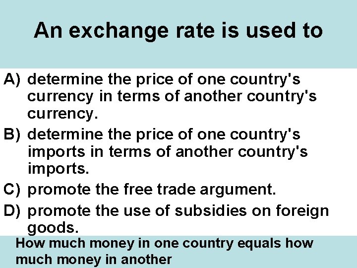 An exchange rate is used to A) determine the price of one country's currency