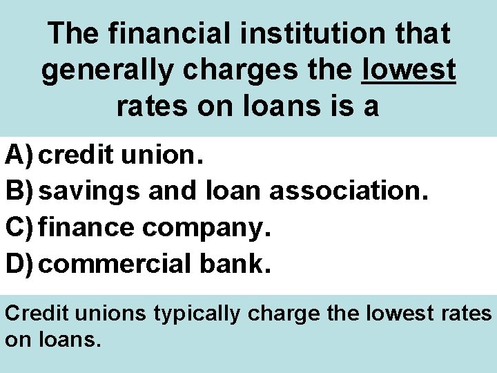 The financial institution that generally charges the lowest rates on loans is a A)