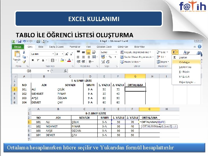 EXCEL KULLANIMI TABLO İLE ÖĞRENCİ LİSTESİ OLUŞTURMA Ortalama hesaplanırken hücre seçilir ve Yukarıdan formül EXCEL KULLANIMI TABLO İLE ÖĞRENCİ LİSTESİ OLUŞTURMA Ortalama hesaplanırken hücre seçilir ve Yukarıdan formül