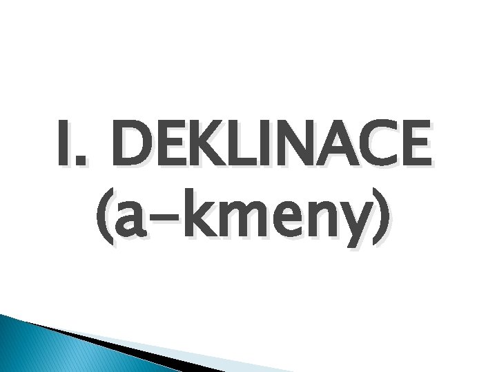 I. DEKLINACE (a-kmeny) 