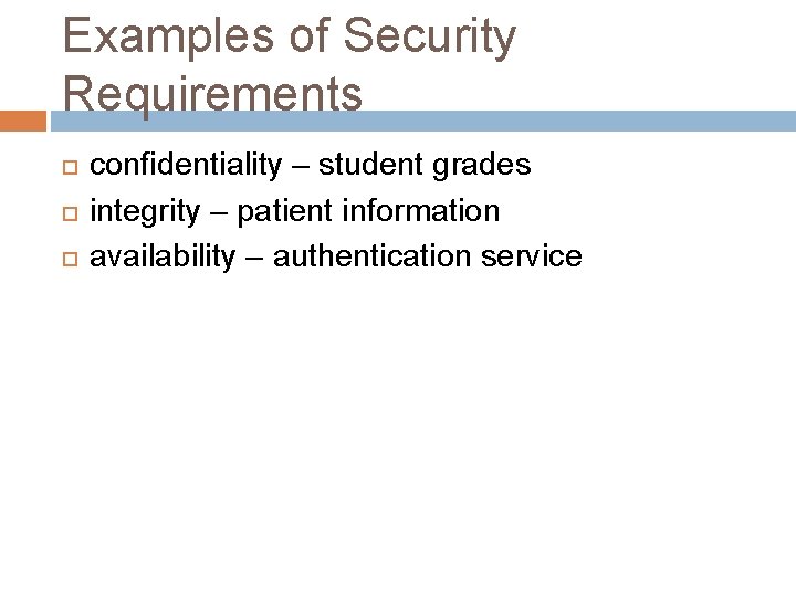 Examples of Security Requirements confidentiality – student grades integrity – patient information availability –