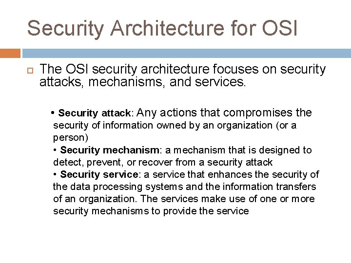 Security Architecture for OSI The OSI security architecture focuses on security attacks, mechanisms, and