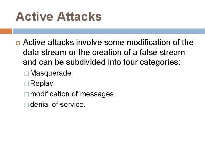 Active Attacks Active attacks involve some modification of the data stream or the creation