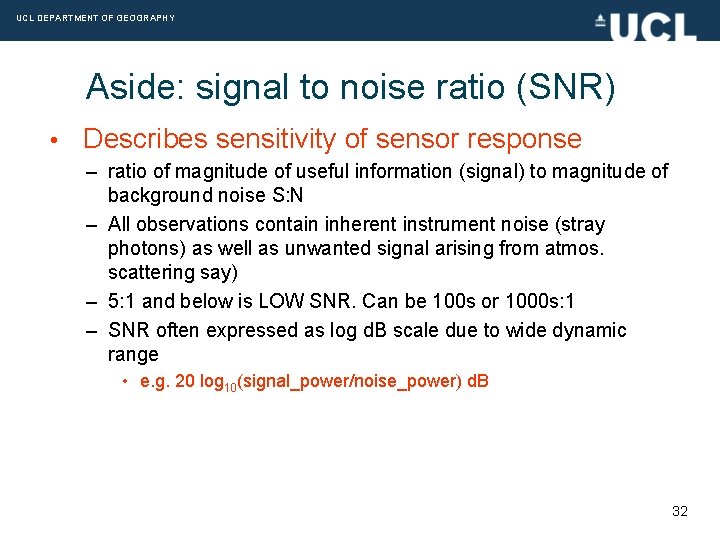 UCL DEPARTMENT OF GEOGRAPHY Aside: signal to noise ratio (SNR) • Describes sensitivity of