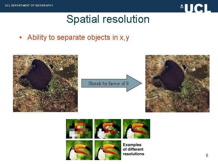 UCL DEPARTMENT OF GEOGRAPHY Spatial resolution • Ability to separate objects in x, y