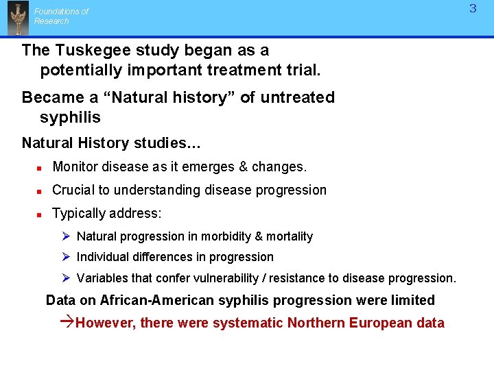 Foundations of Research The Tuskegee study began as a potentially important treatment trial. Became