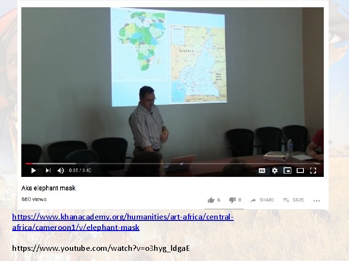 https: //www. khanacademy. org/humanities/art-africa/centralafrica/cameroon 1/v/elephant-mask https: //www. youtube. com/watch? v=o 3 hyg_ldga. E https: //www. khanacademy. org/humanities/art-africa/centralafrica/cameroon 1/v/elephant-mask https: //www. youtube. com/watch? v=o 3 hyg_ldga. E