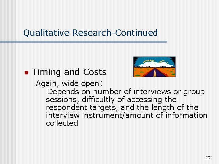 Qualitative Research-Continued n Timing and Costs Again, wide open: Depends on number of interviews