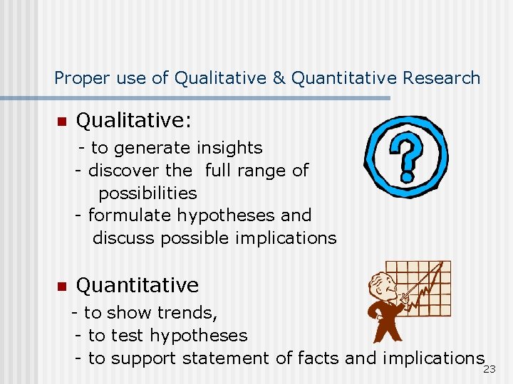 Proper use of Qualitative & Quantitative Research n Qualitative: - to generate insights -