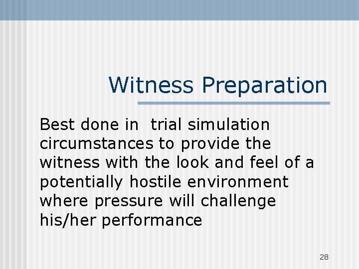 Witness Preparation Best done in trial simulation circumstances to provide the witness with the