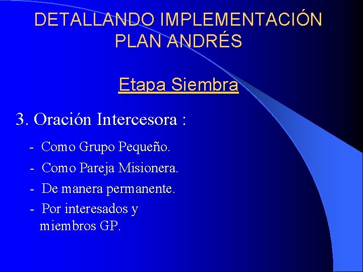 DETALLANDO IMPLEMENTACIÓN PLAN ANDRÉS Etapa Siembra 3. Oración Intercesora : - Como Grupo Pequeño.