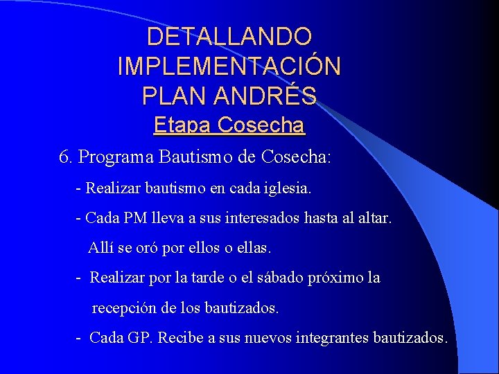 DETALLANDO IMPLEMENTACIÓN PLAN ANDRÉS Etapa Cosecha 6. Programa Bautismo de Cosecha: - Realizar bautismo