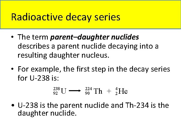 Radioactive decay series • The term parent–daughter nuclides describes a parent nuclide decaying into