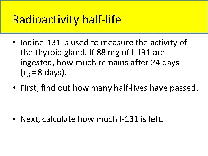 Radioactivity half-life • Iodine-131 is used to measure the activity of the thyroid gland.