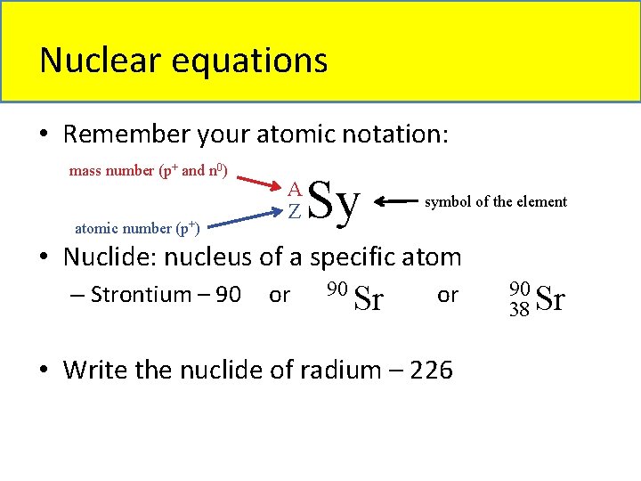 Nuclear equations • Remember your atomic notation: mass number (p+ and n 0) atomic