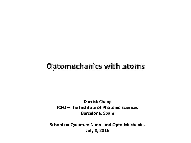 Optomechanics with atoms Darrick Chang ICFO – The Institute of Photonic Sciences Barcelona, Spain Optomechanics with atoms Darrick Chang ICFO – The Institute of Photonic Sciences Barcelona, Spain