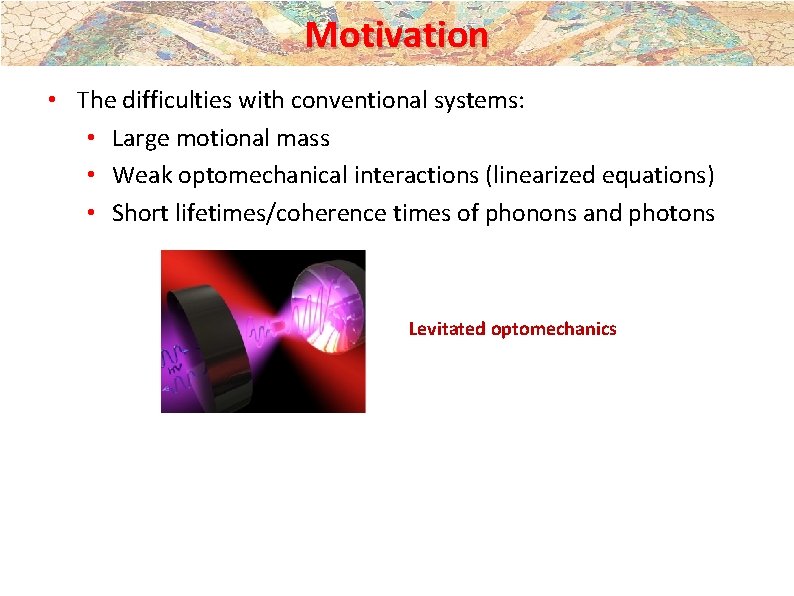 Motivation • The difficulties with conventional systems: • Large motional mass • Weak optomechanical Motivation • The difficulties with conventional systems: • Large motional mass • Weak optomechanical