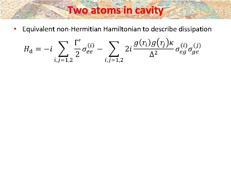 Two atoms in cavity • Equivalent non-Hermitian Hamiltonian to describe dissipation Two atoms in cavity • Equivalent non-Hermitian Hamiltonian to describe dissipation