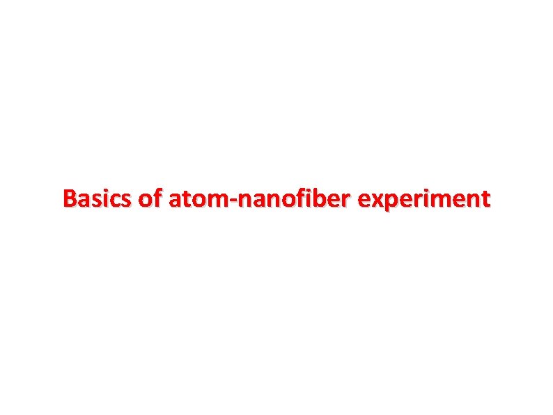 Basics of atom-nanofiber experiment Basics of atom-nanofiber experiment