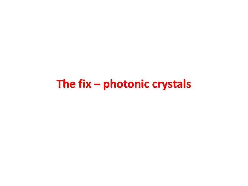 The fix – photonic crystals The fix – photonic crystals