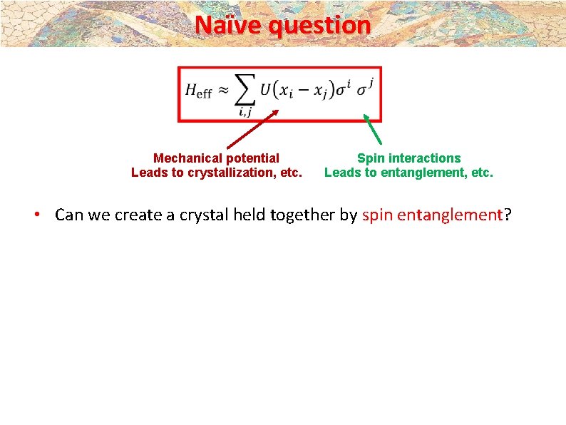 Naïve question Mechanical potential Leads to crystallization, etc. Spin interactions Leads to entanglement, etc. Naïve question Mechanical potential Leads to crystallization, etc. Spin interactions Leads to entanglement, etc.