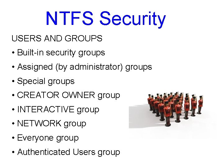 NTFS Security USERS AND GROUPS • Built-in security groups • Assigned (by administrator) groups NTFS Security USERS AND GROUPS • Built-in security groups • Assigned (by administrator) groups