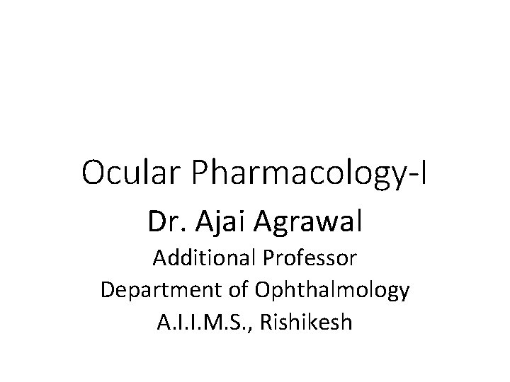 Ocular Pharmacology-I Dr. Ajai Agrawal Additional Professor Department of Ophthalmology A. I. I. M.