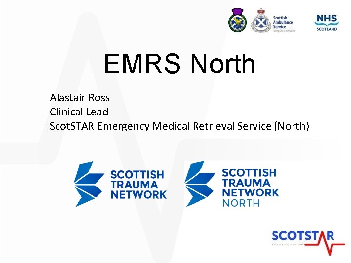 EMRS North Alastair Ross Clinical Lead Scot. STAR Emergency Medical Retrieval Service (North) 