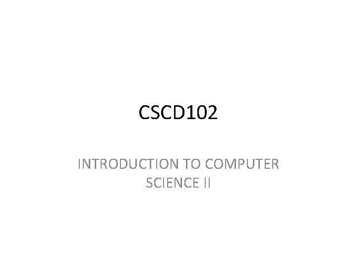 CSCD 102 INTRODUCTION TO COMPUTER SCIENCE II 