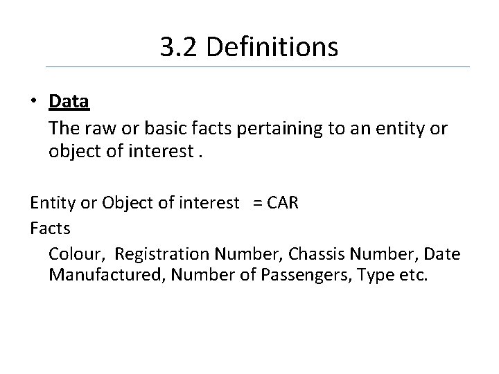 3. 2 Definitions • Data The raw or basic facts pertaining to an entity